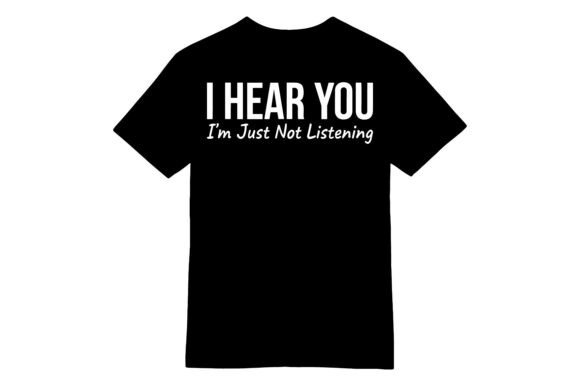 I Hear You Not Listening T-shirt Graphics