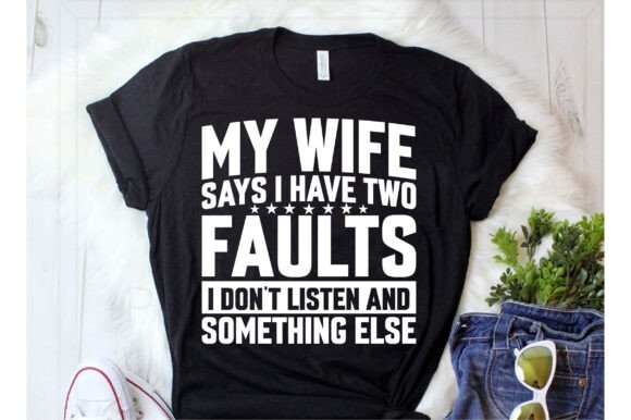 My Wife Says I Have Two Faults: T-Shirt Graphics Review